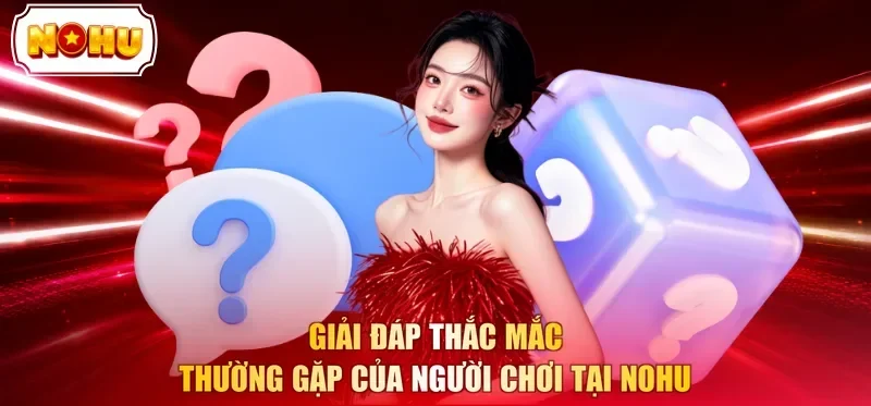 Giải đáp thắc mắc thường gặp của người chơi tại NOHU 