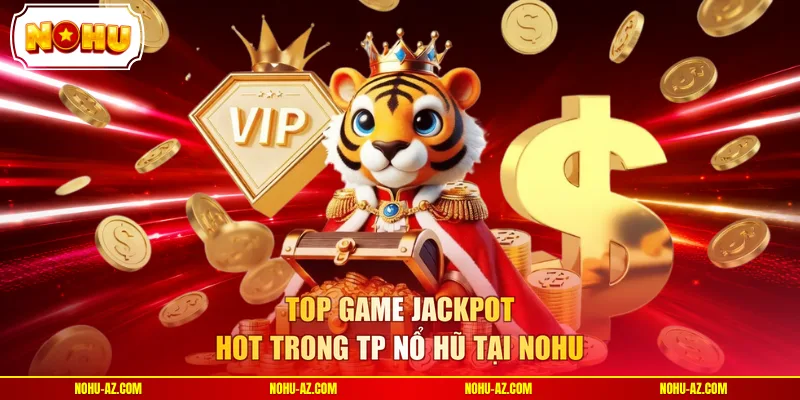 Top game jackpot hot trong TP Nổ hũ tại NOHU